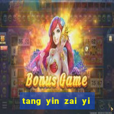 tang yin zai yi jie cap 1